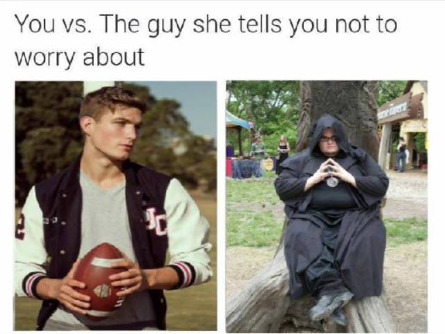 you vs the guy she says not to worry about